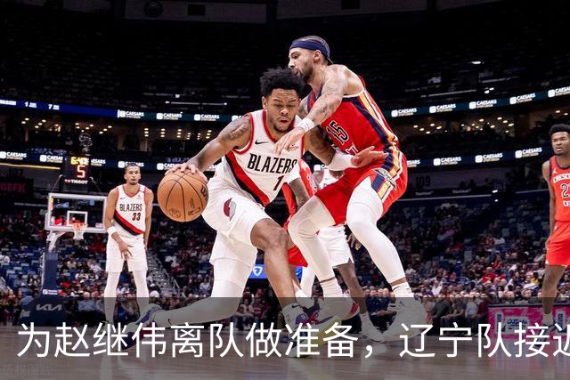 为赵继伟离队做准备，辽宁队接近签约20岁天才后卫，韩德君有远见