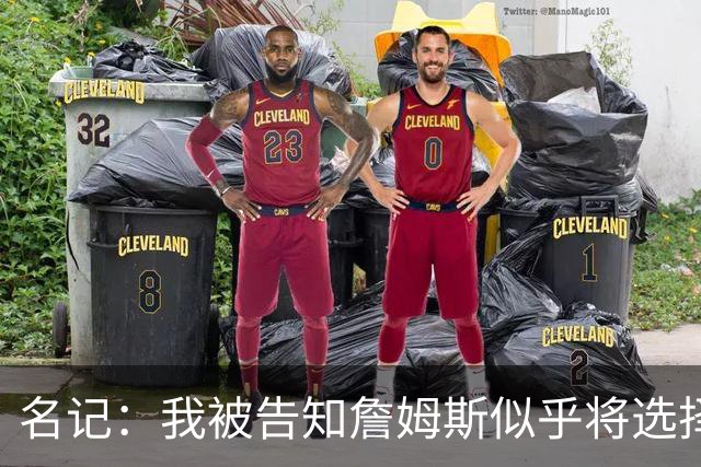 名记：我被告知詹姆斯似乎将选择东部球队 那比西部争冠希望更大