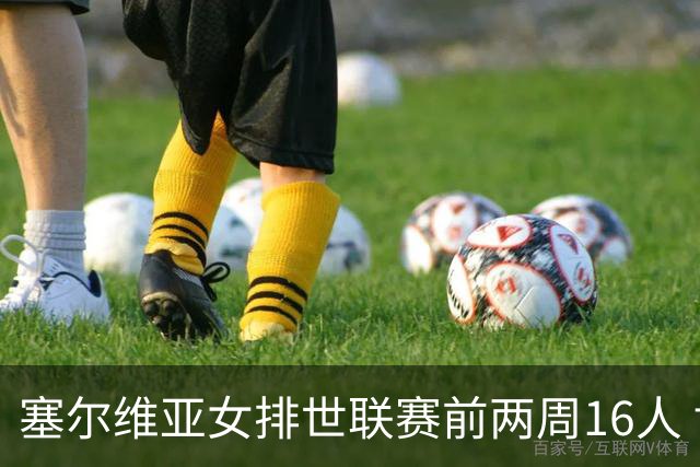 塞尔维亚女排世联赛前两周16人 博斯等名将休战