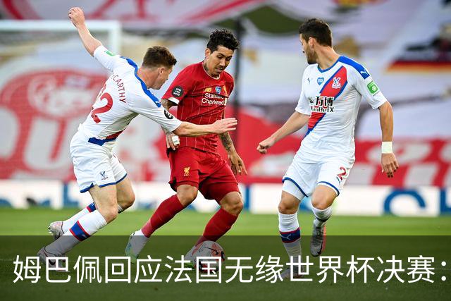 姆巴佩回应法国无缘世界杯决赛：我们让对手掌控了节奏，在逼抢中缺乏沟通，当夺回球权时传球也未达到半决赛要求，这一切因素导致了失利