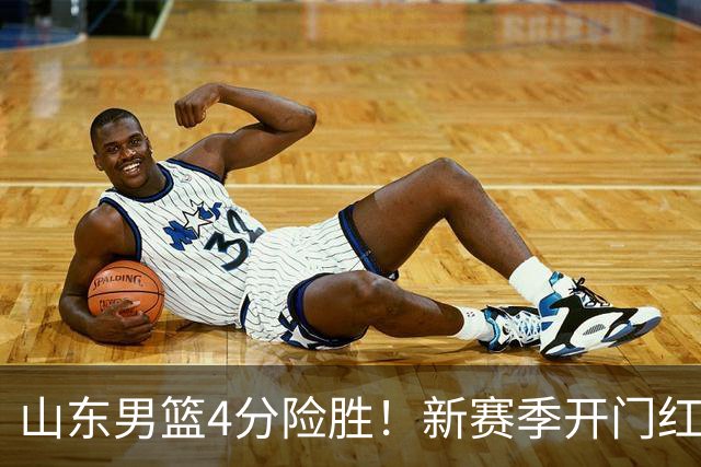 山东男篮4分险胜！新赛季开门红，陈培东12分，谢智杰缺席