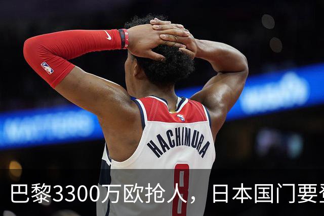 巴黎3300万欧抢人，日本国门要登陆法甲？最近足坛有个消息挺有意思