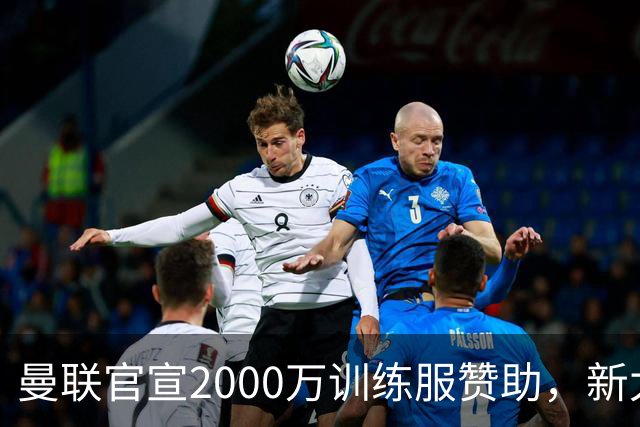 曼联官宣2000万训练服赞助，新太子穿不了！蒂莱曼斯确定周六首秀