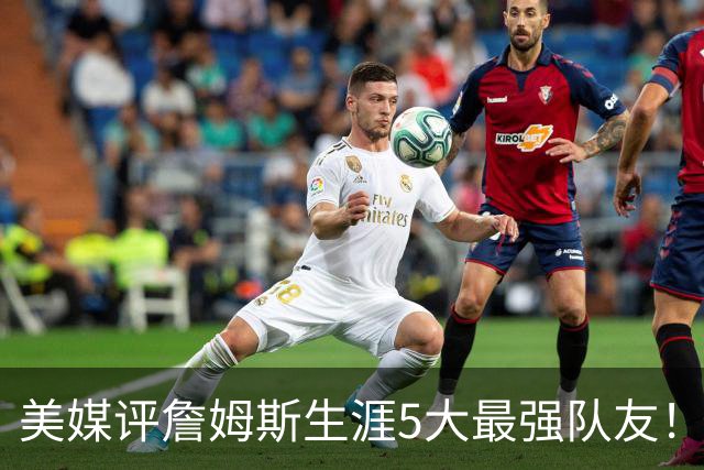 美媒评詹姆斯生涯5大最强队友！豪华阵容近乎无解，能否82胜0负？
