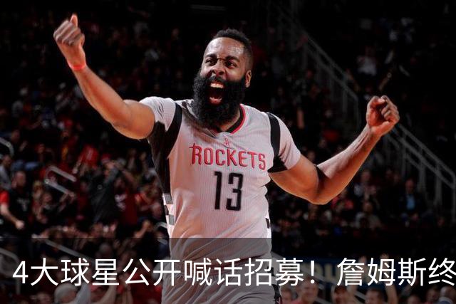 4大球星公开喊话招募！詹姆斯终于说出心里话，2大因素影响其决定