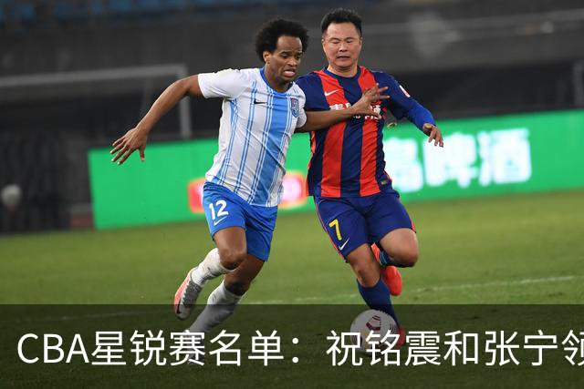 CBA星锐赛名单：祝铭震和张宁领衔二年级队