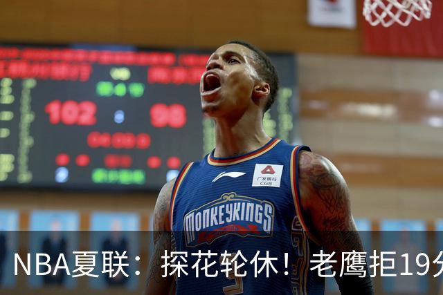 NBA夏联：探花轮休！老鹰拒19分逆转灭灰熊 华裔以赛亚·王15分